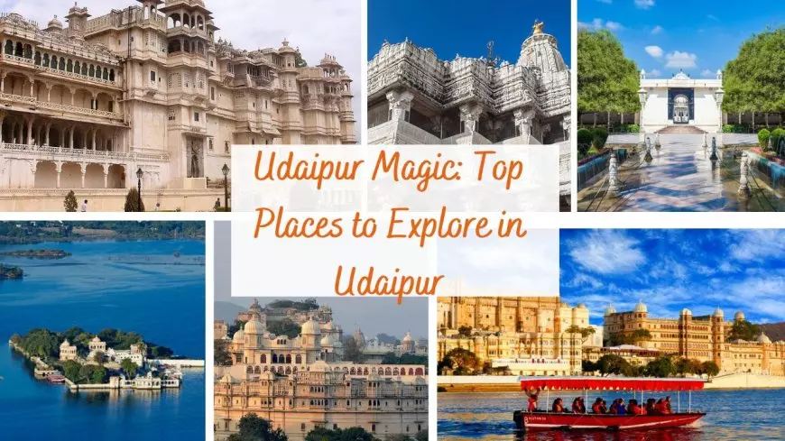 Udaipur Magic: Top Places to Explore in Udaipur